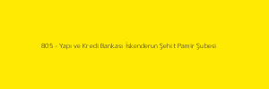 805 - Yapı ve Kredi Bankası İskenderun Şehit Pamir Şubesi